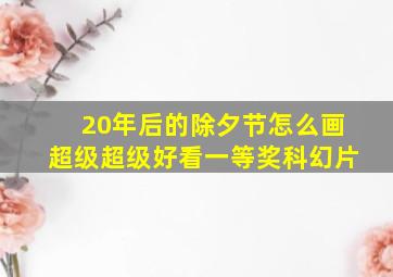 20年后的除夕节怎么画超级超级好看一等奖科幻片