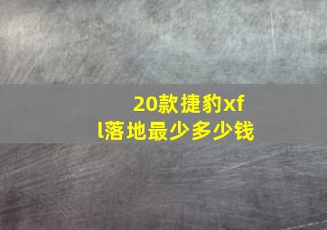 20款捷豹xfl落地最少多少钱