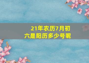 21年农历7月初六是阳历多少号呢