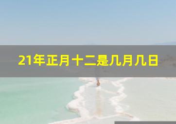 21年正月十二是几月几日