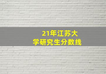 21年江苏大学研究生分数线