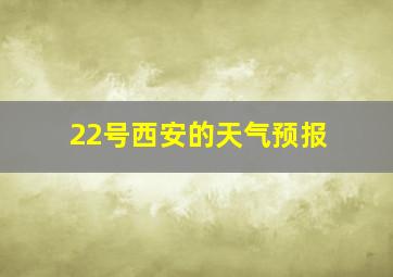 22号西安的天气预报