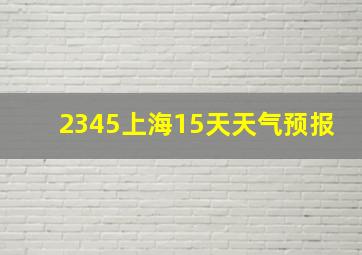 2345上海15天天气预报