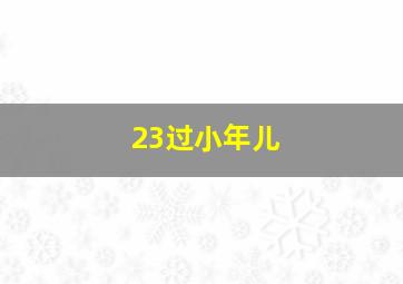 23过小年儿