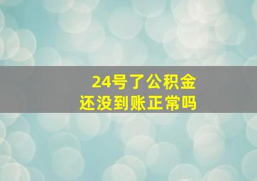 24号了公积金还没到账正常吗