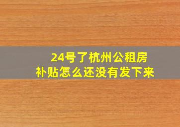 24号了杭州公租房补贴怎么还没有发下来