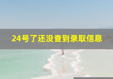 24号了还没查到录取信息