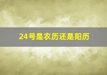 24号是农历还是阳历