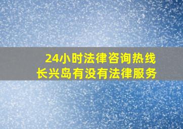 24小时法律咨询热线长兴岛有没有法律服务