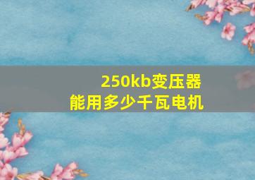 250kb变压器能用多少千瓦电机