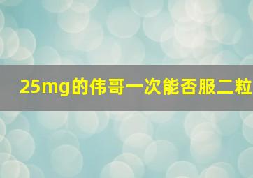 25mg的伟哥一次能否服二粒