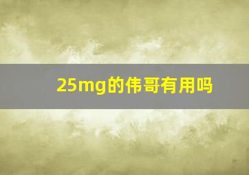 25mg的伟哥有用吗