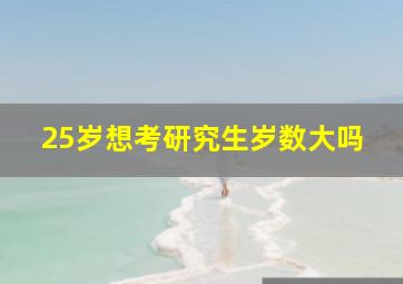 25岁想考研究生岁数大吗