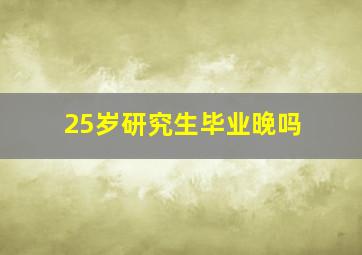 25岁研究生毕业晚吗