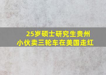 25岁硕士研究生贵州小伙卖三轮车在美国走红