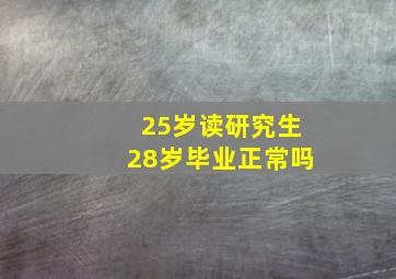 25岁读研究生28岁毕业正常吗