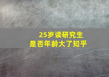 25岁读研究生是否年龄大了知乎