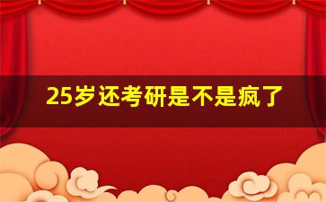 25岁还考研是不是疯了