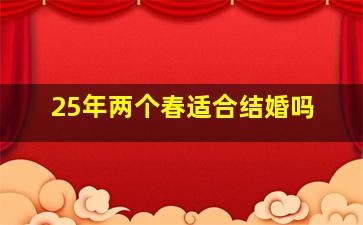 25年两个春适合结婚吗