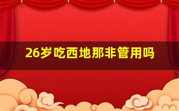 26岁吃西地那非管用吗