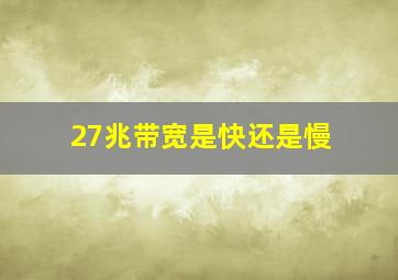 27兆带宽是快还是慢