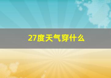 27度天气穿什么