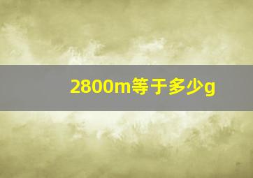 2800m等于多少g