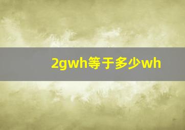 2gwh等于多少wh