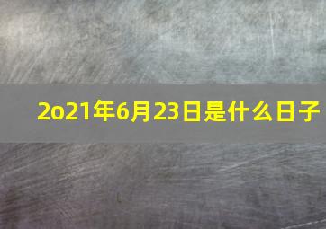 2o21年6月23日是什么日子