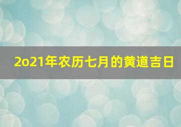 2o21年农历七月的黄道吉日