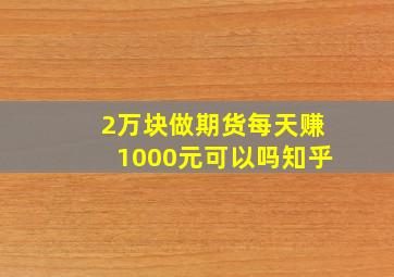 2万块做期货每天赚1000元可以吗知乎