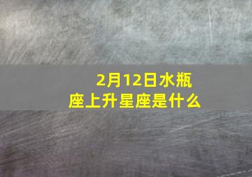 2月12日水瓶座上升星座是什么