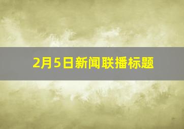 2月5日新闻联播标题