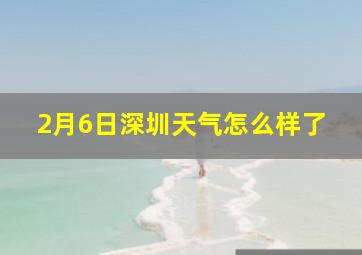 2月6日深圳天气怎么样了