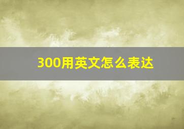 300用英文怎么表达