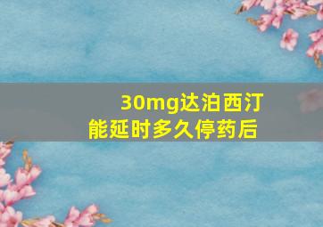 30mg达泊西汀能延时多久停药后