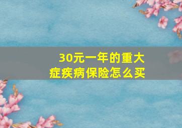 30元一年的重大症疾病保险怎么买