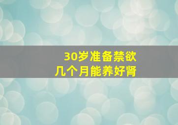 30岁准备禁欲几个月能养好肾