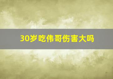 30岁吃伟哥伤害大吗