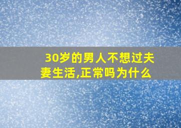 30岁的男人不想过夫妻生活,正常吗为什么