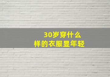 30岁穿什么样的衣服显年轻