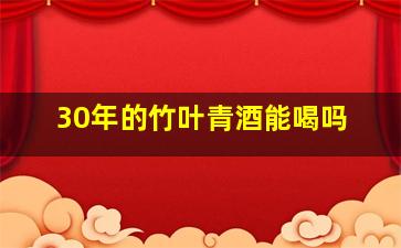 30年的竹叶青酒能喝吗