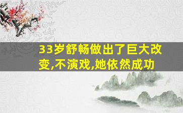 33岁舒畅做出了巨大改变,不演戏,她依然成功