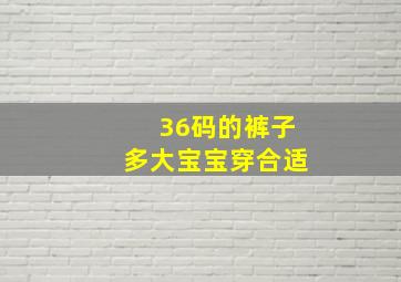 36码的裤子多大宝宝穿合适