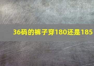 36码的裤子穿180还是185