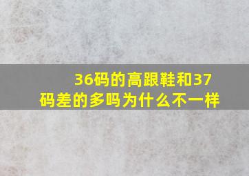 36码的高跟鞋和37码差的多吗为什么不一样