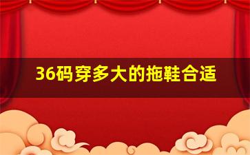 36码穿多大的拖鞋合适