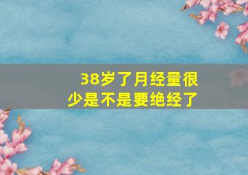 38岁了月经量很少是不是要绝经了