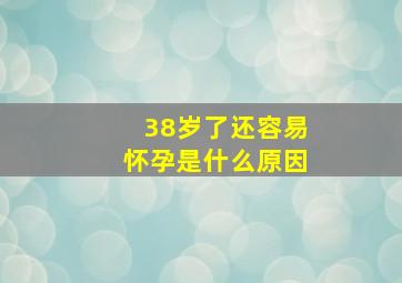 38岁了还容易怀孕是什么原因