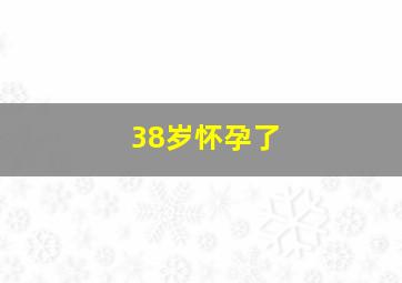 38岁怀孕了